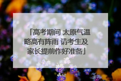 高考期间 太原气温略高有阵雨 请考生及家长提前作好准备